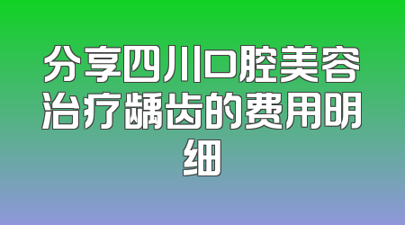 分享四川口腔美容治疗龋齿的费用明细