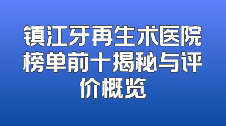 镇江牙再生术医院榜单前十揭秘与评价概览