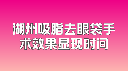 湖州吸脂去眼袋手术效果显现时间