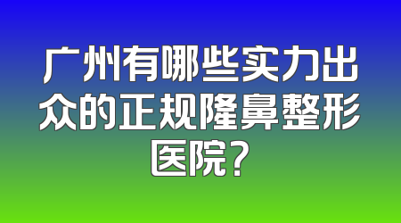 广州有哪些实力出众的正规隆鼻整形医院？