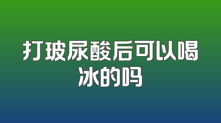 打玻尿酸后可以喝冰的吗