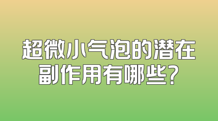 超微小气泡的潜在副作用有哪些？