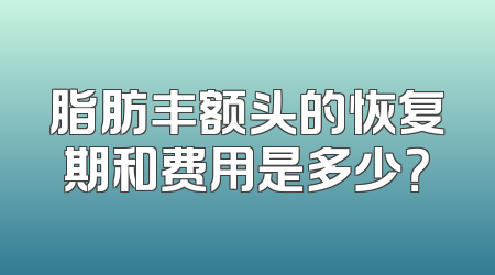 脂肪丰额头的恢复期和费用是多少？