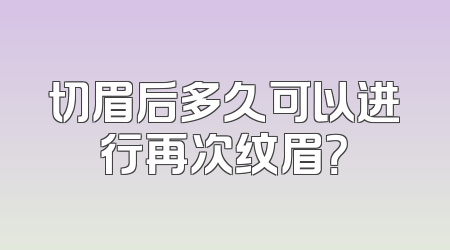 切眉后多久可以进行再次纹眉？