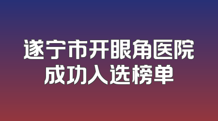遂宁市开眼角医院成功入选榜单