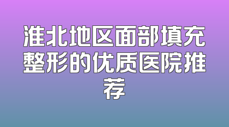淮北地区面部填充整形的优质医院推荐