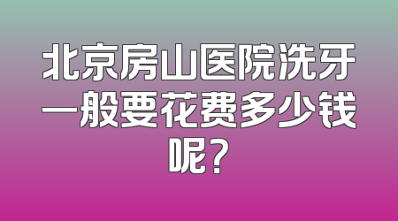 北京房山医院洗牙一般要花费多少钱呢？