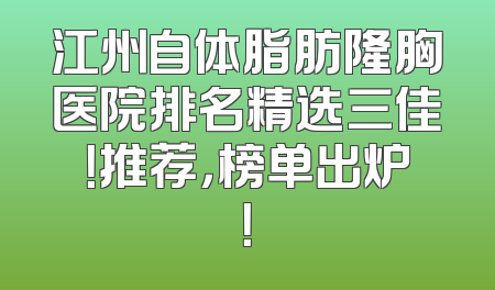 江州自体脂肪隆胸医院排名精选三佳！推荐，榜单出炉！
