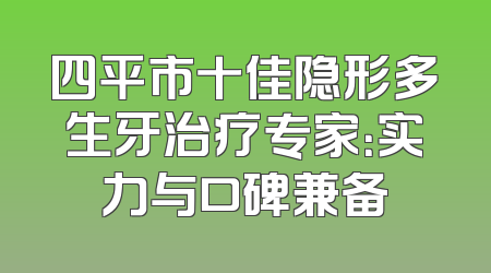 四平市十佳隐形多生牙治疗专家：实力与口碑兼备