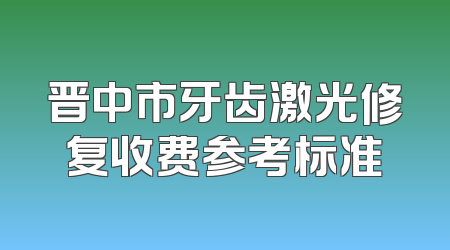 晋中市牙齿激光修复收费参考标准