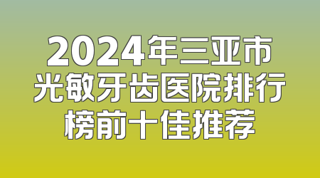 2024年三亚市光敏牙齿医院排行榜前十佳推荐