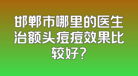 邯郸市哪里的医生治额头痘痘效果比较好？