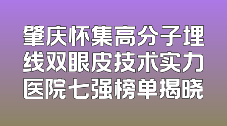 肇庆怀集高分子埋线双眼皮技术实力医院七强榜单揭晓