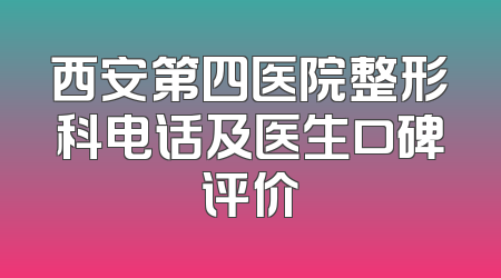 西安第四医院整形科电话及医生口碑评价