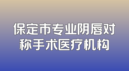 保定市专业阴唇对称手术医疗机构