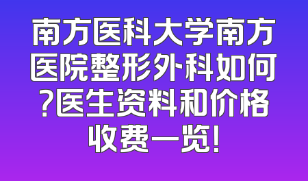 南方医科大学南方医院整形外科如何？医生资料和价格收费一览！