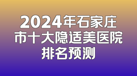 2024年石家庄市十大隐适美医院排名预测
