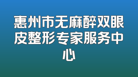 惠州市无麻醉双眼皮整形专家服务中心