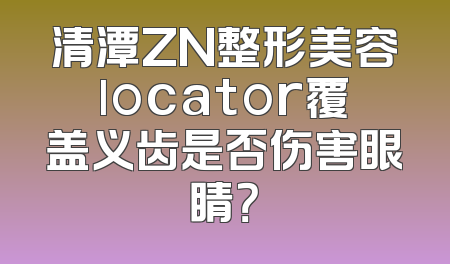 清潭ZN整形美容locator覆盖义齿是否伤害眼睛？