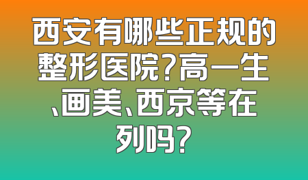 西安有哪些正规的整形医院？高一生、画美、西京等在列吗？