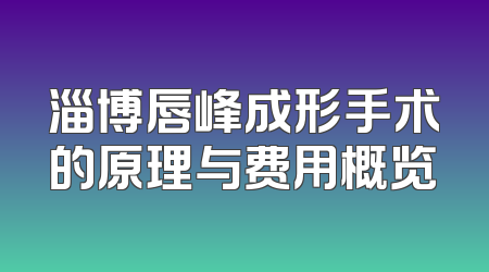 淄博唇峰成形手术的原理与费用概览