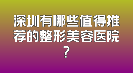 深圳有哪些值得推荐的整形美容医院？