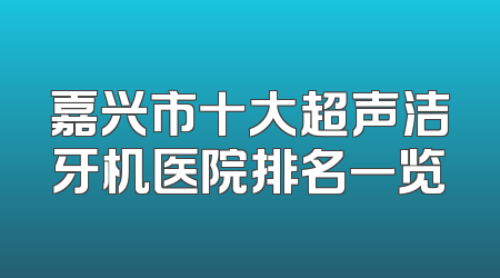 嘉兴市十大超声洁牙机医院排名一览