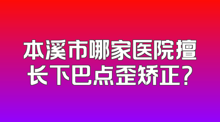 本溪市哪家医院擅长下巴点歪矫正？