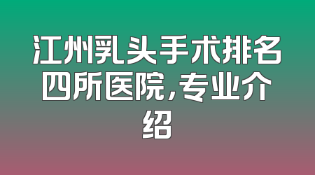 江州乳头手术排名四所医院，专业介绍