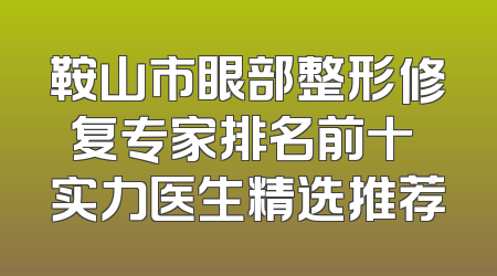 鞍山市眼部整形修复专家排名前十 实力医生精选推荐