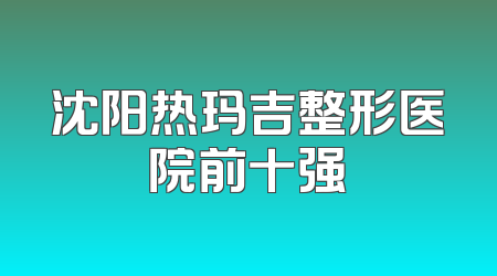 沈阳热玛吉整形医院前十强