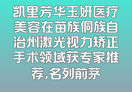 凯里芳华玉妍医疗美容在苗族侗族自治州激光视力矫正手术领域获专家推荐，名列前茅