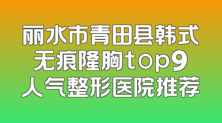 丽水市青田县韩式无痕隆胸top9人气整形医院推荐