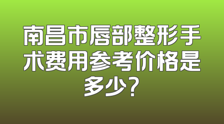 南昌市唇部整形手术费用参考价格是多少？