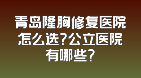 青岛隆胸修复医院怎么选？公立医院有哪些？