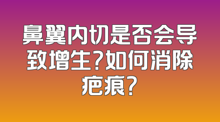 鼻翼内切是否会导致增生？如何消除疤痕？