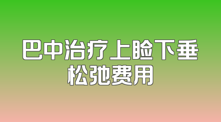 巴中治疗上睑下垂松弛费用
