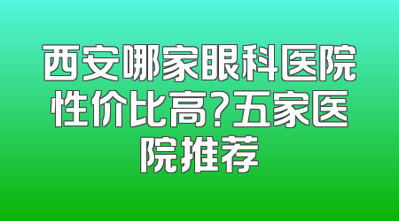 西安哪家眼科医院性价比高？五家医院推荐
