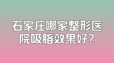 石家庄哪家整形医院吸脂效果好？