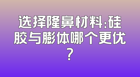 选择隆鼻材料：硅胶与膨体哪个更优？