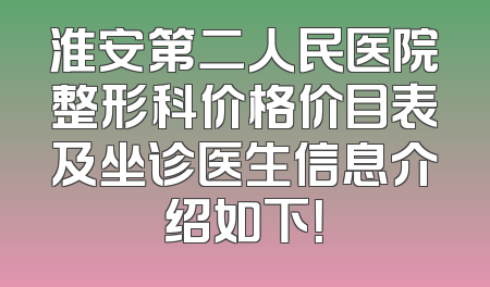 淮安第二人民医院整形科价格价目表及坐诊医生信息介绍如下！