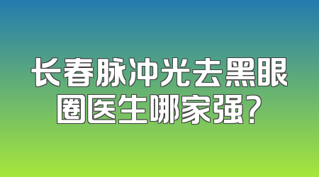 长春脉冲光去黑眼圈医生哪家强？