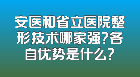 安医和省立医院整形技术哪家强？各自优势是什么？