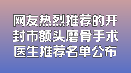 网友热烈推荐的开封市额头磨骨手术医生推荐名单公布