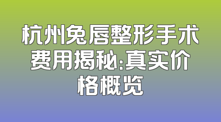 杭州兔唇整形手术费用揭秘：真实价格概览