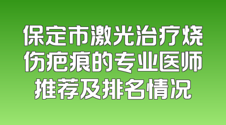 保定市激光治疗烧伤疤痕的专业医师推荐及排名情况