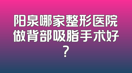 阳泉哪家整形医院做背部吸脂手术好？