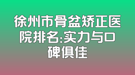 徐州市骨盆矫正医院排名：实力与口碑俱佳