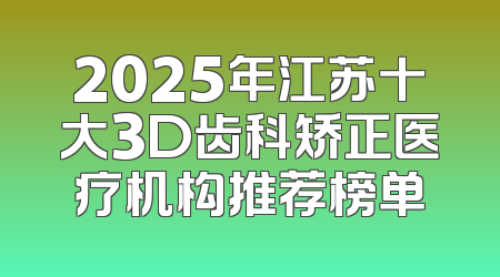 2025年江苏十大3D齿科矫正医疗机构推荐榜单