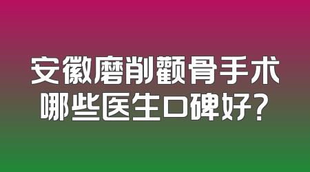 安徽磨削颧骨手术哪些医生口碑好？